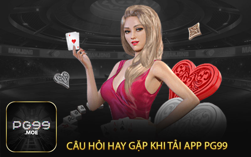 Câu hỏi hay gặp khi tải app PG99