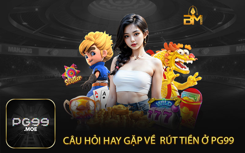Câu hỏi hay gặp về quy trình rút tiền ở PG99 